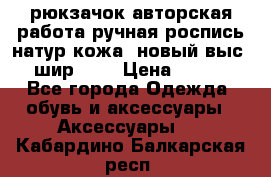 рюкзачок авторская работа ручная роспись натур.кожа  новый выс.31, шир.32, › Цена ­ 11 000 - Все города Одежда, обувь и аксессуары » Аксессуары   . Кабардино-Балкарская респ.